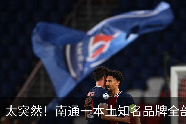 太突然！南通一本土知名品牌全部关门！